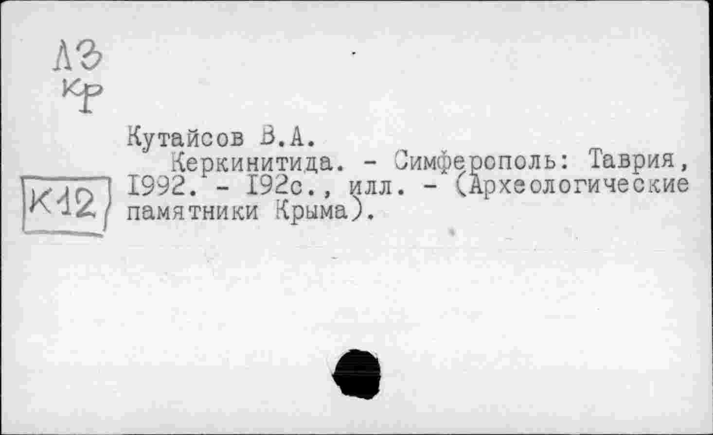 ﻿лг

Кутайсов В.А.
Керкинитица. -1992. - І92с.» илл памятники Крыма).
Симферополь: Таврия, . - (Археологические